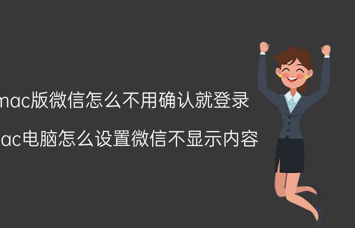 mac版微信怎么不用确认就登录 mac电脑怎么设置微信不显示内容？